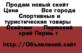 Продам новый скейт › Цена ­ 2 000 - Все города Спортивные и туристические товары » Скейтинг   . Пермский край,Пермь г.
